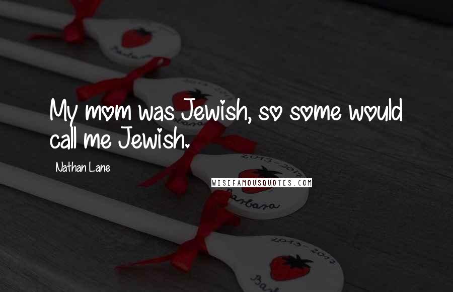 Nathan Lane Quotes: My mom was Jewish, so some would call me Jewish.