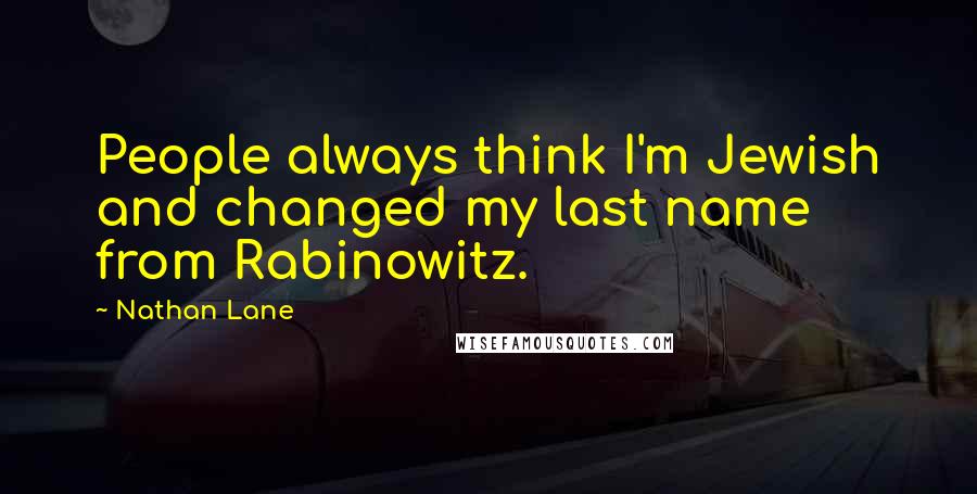 Nathan Lane Quotes: People always think I'm Jewish and changed my last name from Rabinowitz.