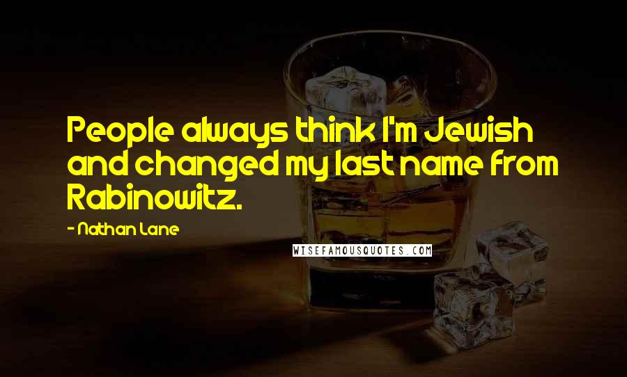 Nathan Lane Quotes: People always think I'm Jewish and changed my last name from Rabinowitz.