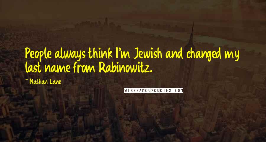 Nathan Lane Quotes: People always think I'm Jewish and changed my last name from Rabinowitz.