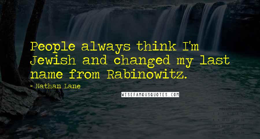 Nathan Lane Quotes: People always think I'm Jewish and changed my last name from Rabinowitz.