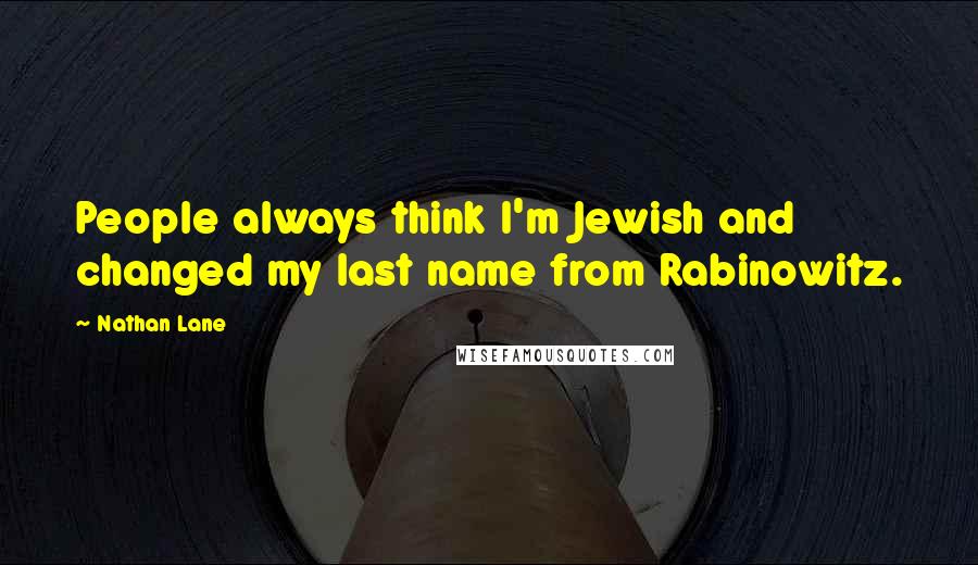 Nathan Lane Quotes: People always think I'm Jewish and changed my last name from Rabinowitz.