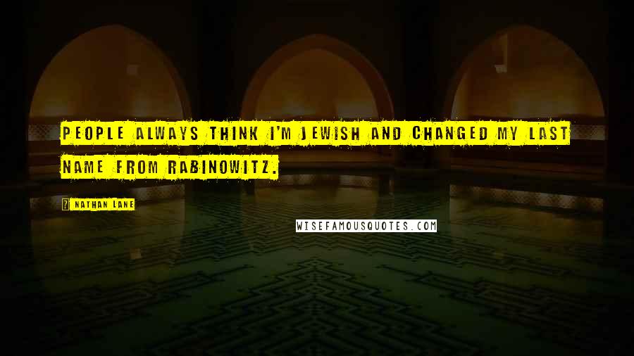 Nathan Lane Quotes: People always think I'm Jewish and changed my last name from Rabinowitz.
