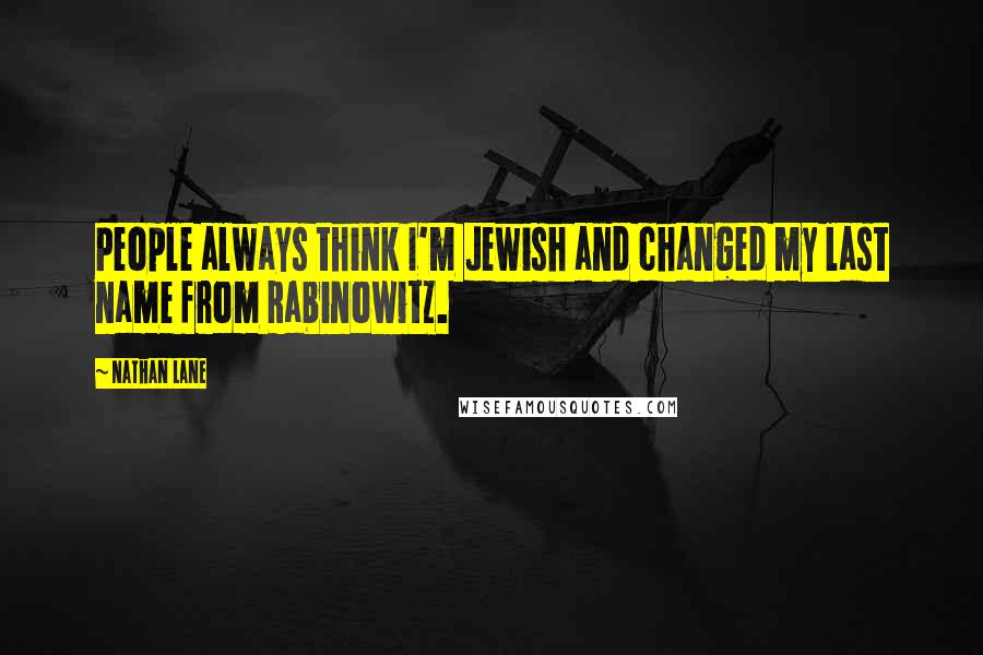 Nathan Lane Quotes: People always think I'm Jewish and changed my last name from Rabinowitz.