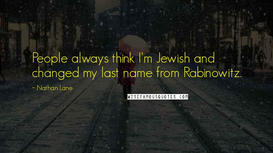Nathan Lane Quotes: People always think I'm Jewish and changed my last name from Rabinowitz.