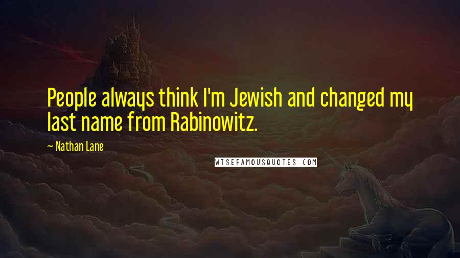 Nathan Lane Quotes: People always think I'm Jewish and changed my last name from Rabinowitz.