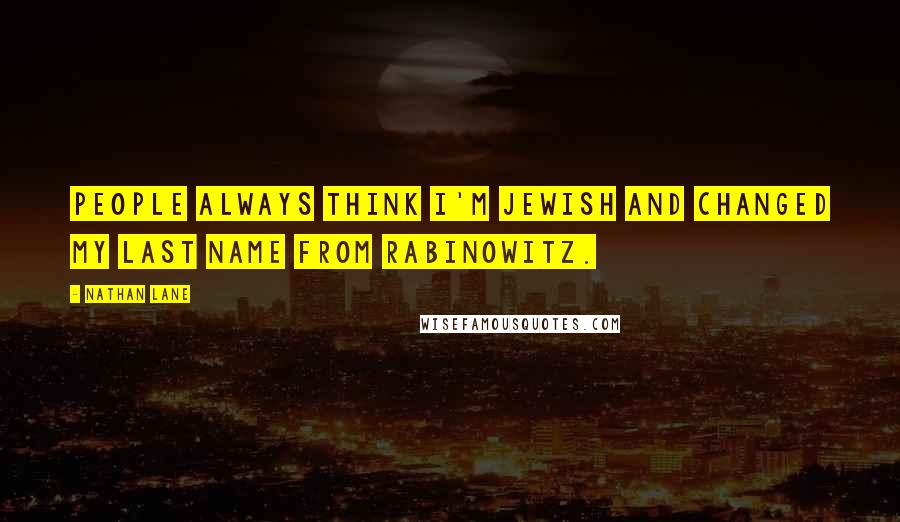 Nathan Lane Quotes: People always think I'm Jewish and changed my last name from Rabinowitz.