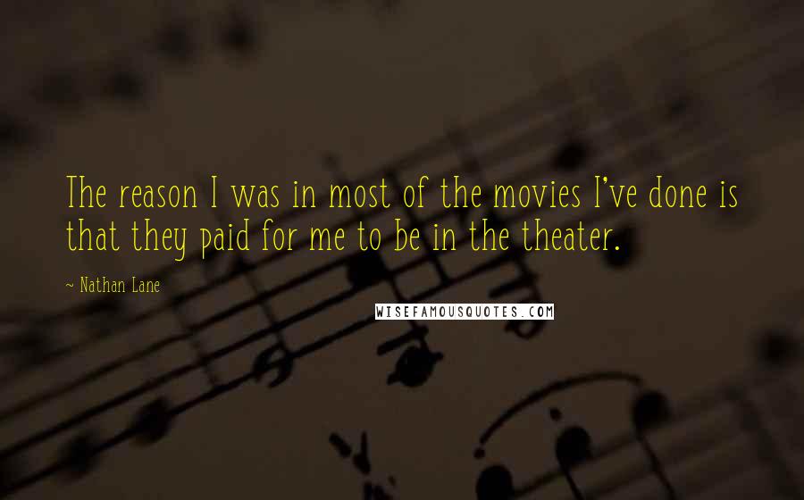 Nathan Lane Quotes: The reason I was in most of the movies I've done is that they paid for me to be in the theater.