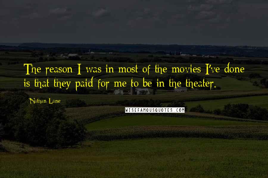 Nathan Lane Quotes: The reason I was in most of the movies I've done is that they paid for me to be in the theater.