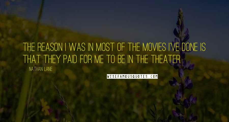 Nathan Lane Quotes: The reason I was in most of the movies I've done is that they paid for me to be in the theater.