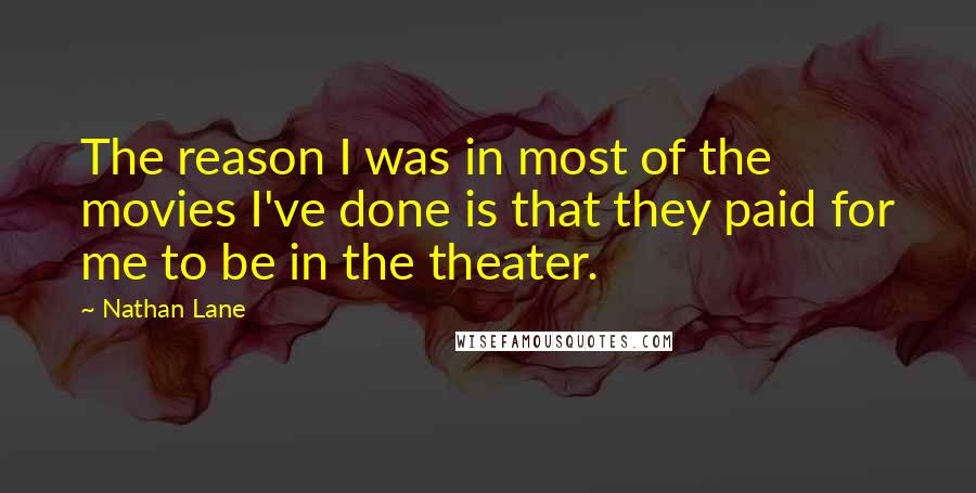 Nathan Lane Quotes: The reason I was in most of the movies I've done is that they paid for me to be in the theater.