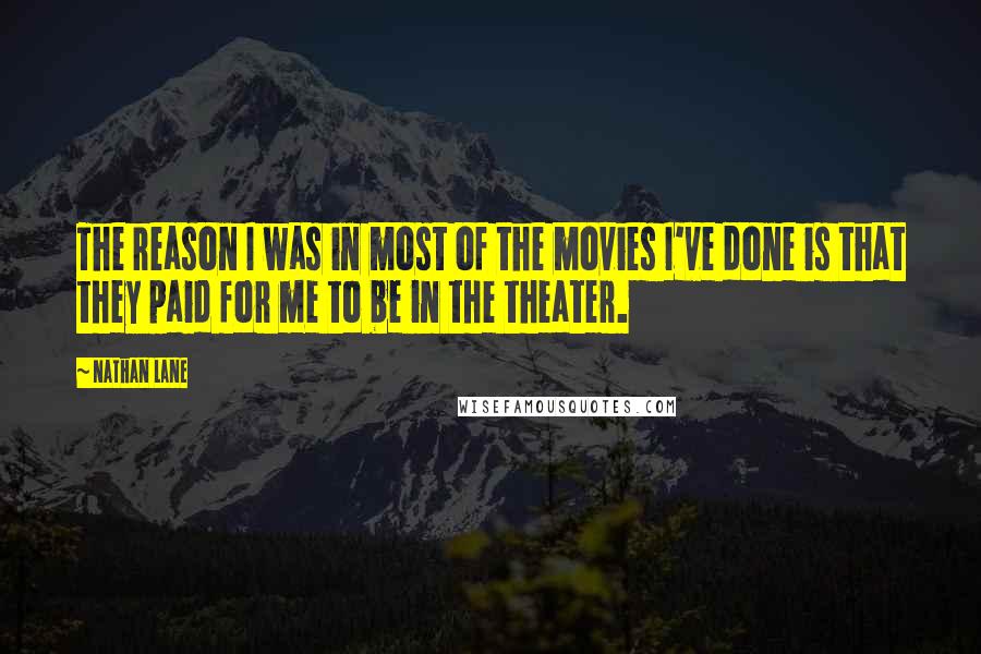 Nathan Lane Quotes: The reason I was in most of the movies I've done is that they paid for me to be in the theater.