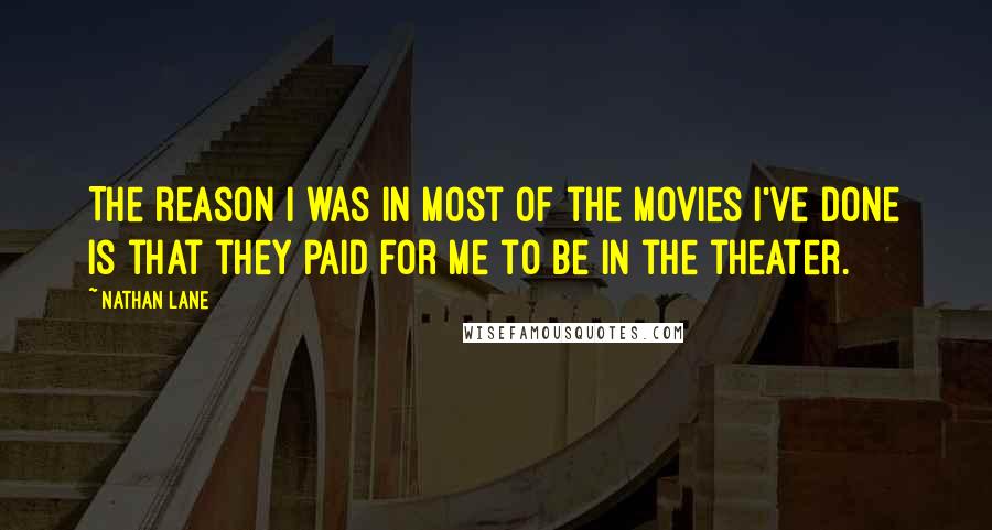 Nathan Lane Quotes: The reason I was in most of the movies I've done is that they paid for me to be in the theater.