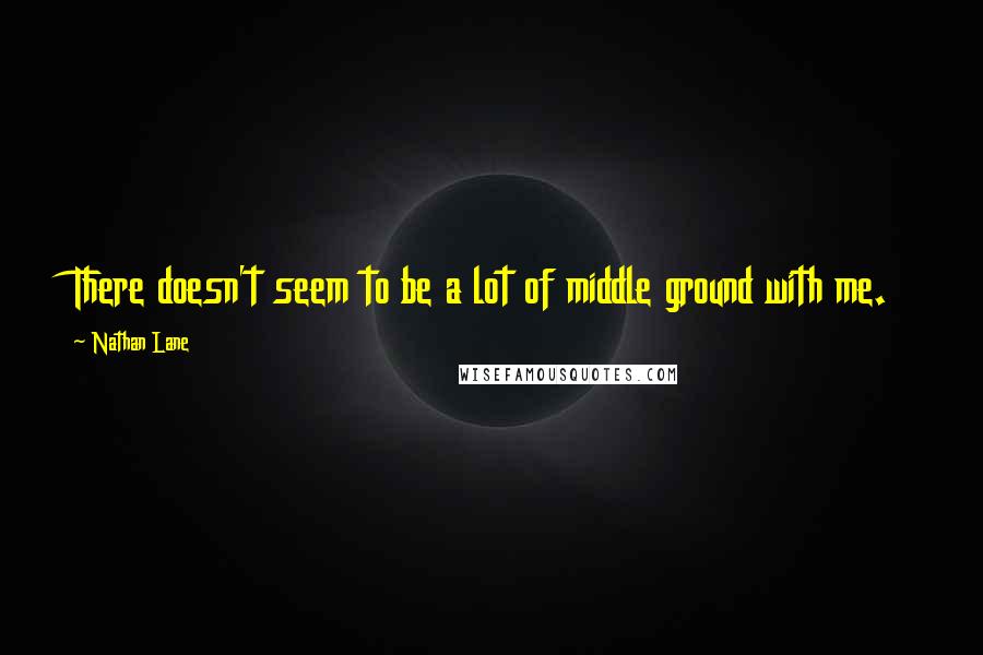 Nathan Lane Quotes: There doesn't seem to be a lot of middle ground with me.