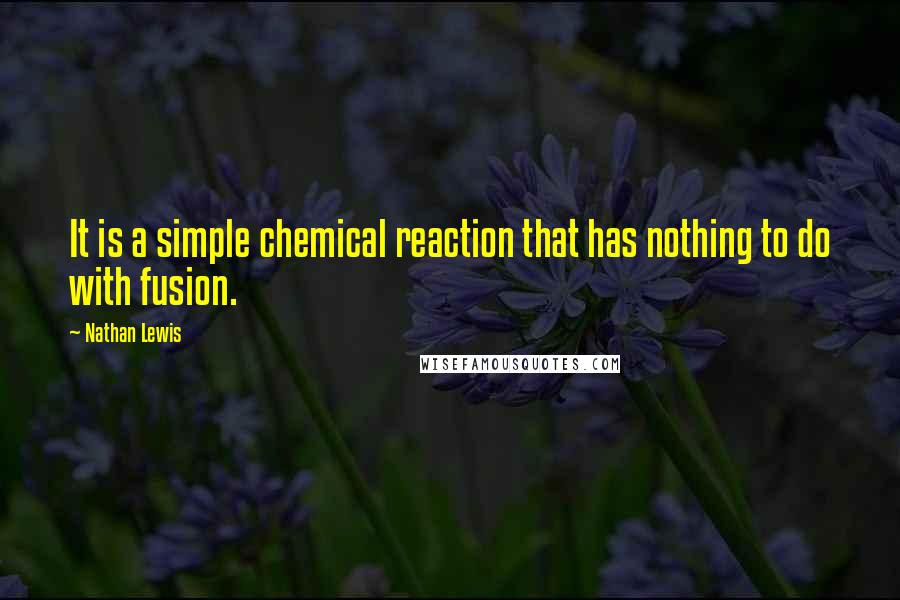 Nathan Lewis Quotes: It is a simple chemical reaction that has nothing to do with fusion.