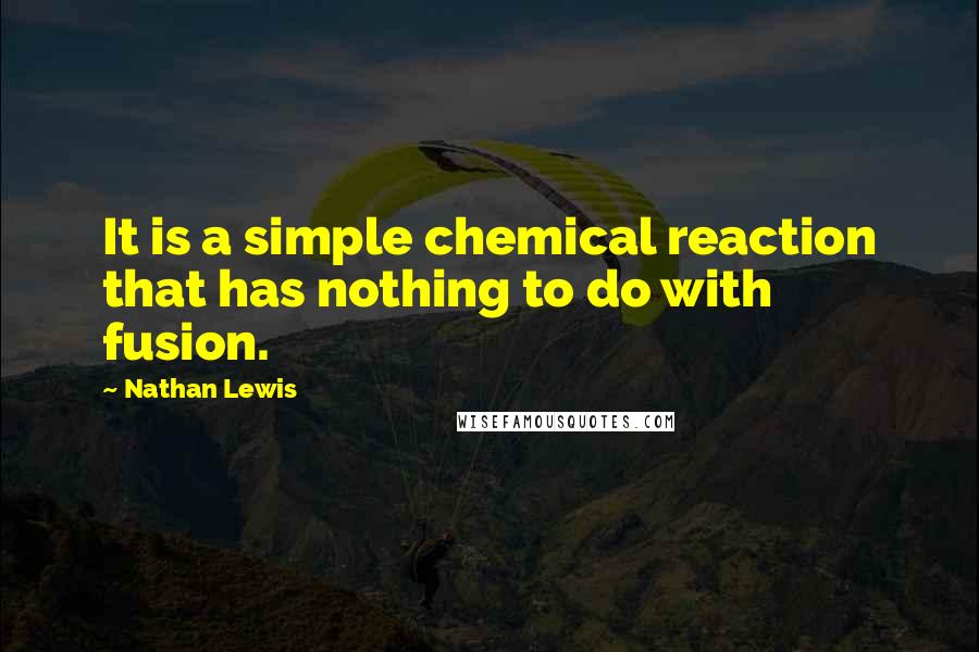 Nathan Lewis Quotes: It is a simple chemical reaction that has nothing to do with fusion.