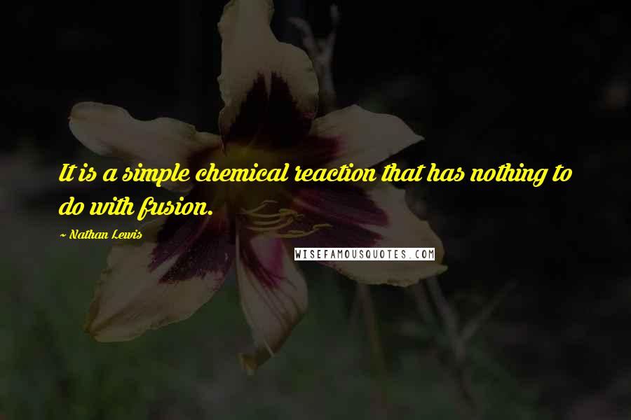 Nathan Lewis Quotes: It is a simple chemical reaction that has nothing to do with fusion.