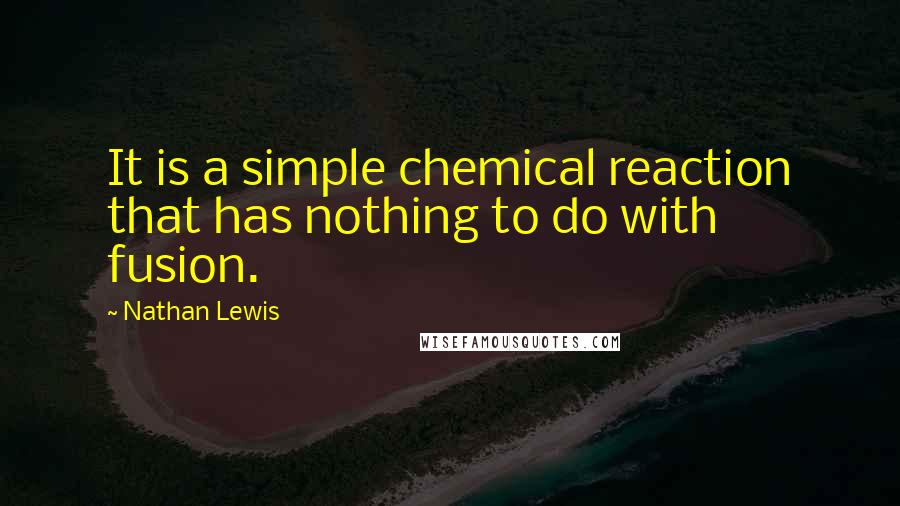 Nathan Lewis Quotes: It is a simple chemical reaction that has nothing to do with fusion.