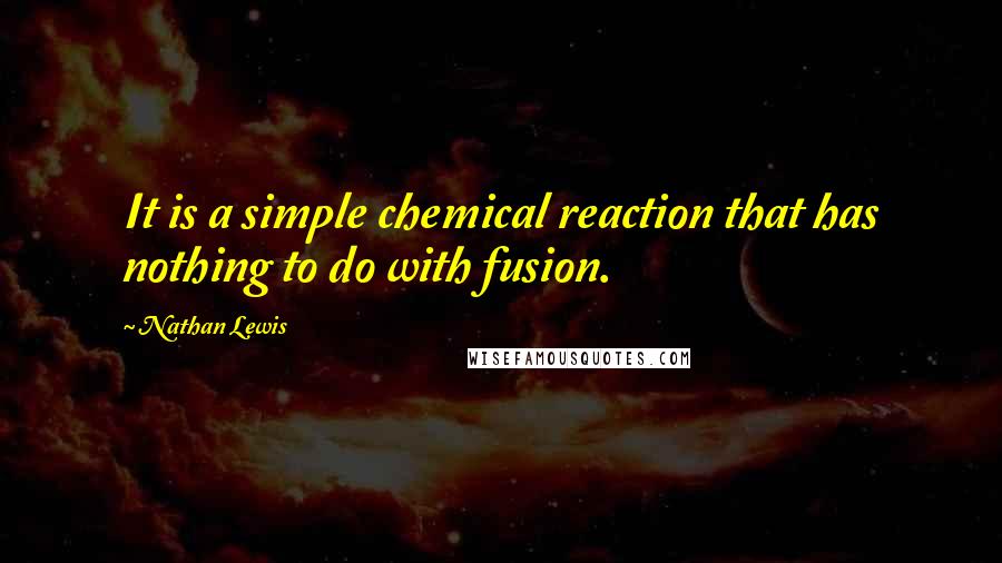 Nathan Lewis Quotes: It is a simple chemical reaction that has nothing to do with fusion.