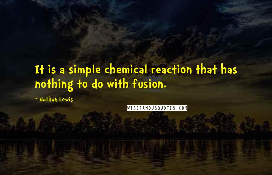 Nathan Lewis Quotes: It is a simple chemical reaction that has nothing to do with fusion.