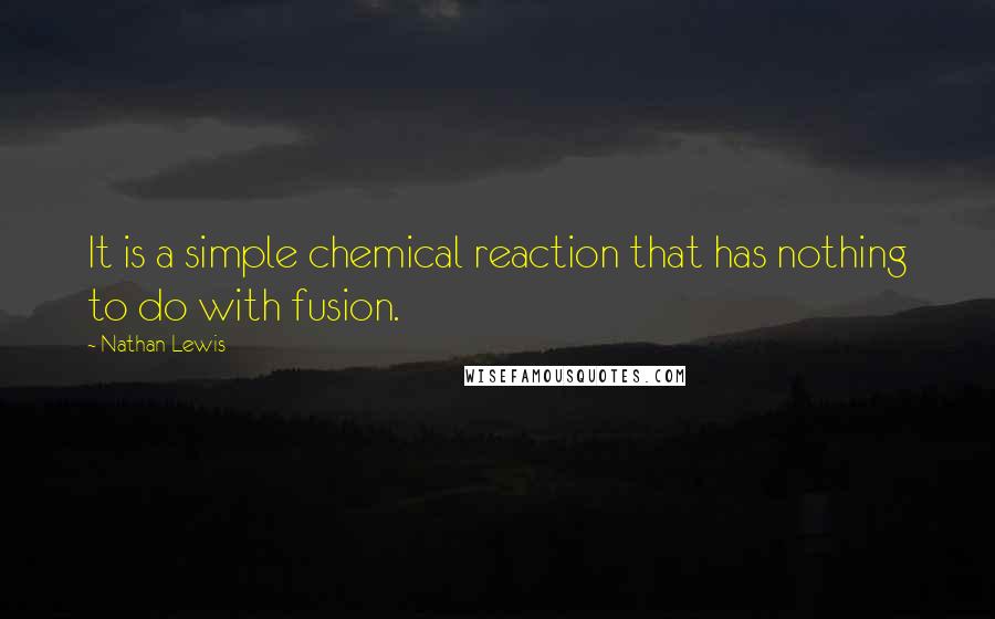 Nathan Lewis Quotes: It is a simple chemical reaction that has nothing to do with fusion.