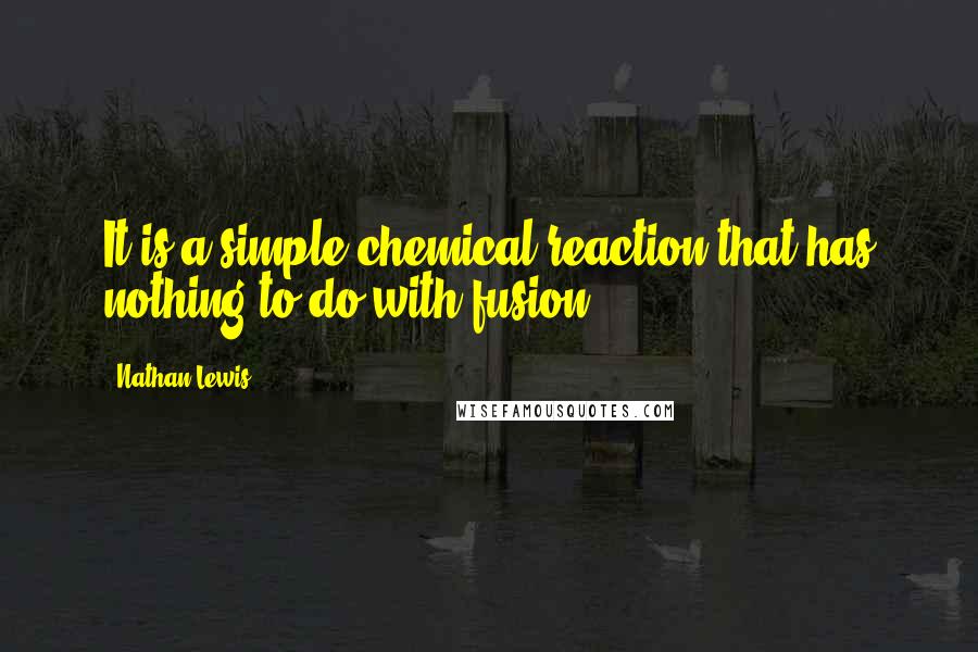 Nathan Lewis Quotes: It is a simple chemical reaction that has nothing to do with fusion.