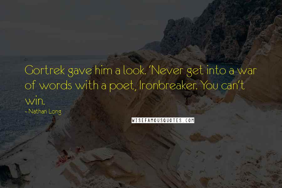 Nathan Long Quotes: Gortrek gave him a look. 'Never get into a war of words with a poet, Ironbreaker. You can't win.