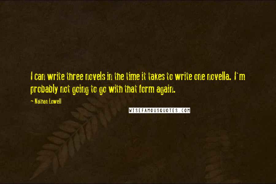 Nathan Lowell Quotes: I can write three novels in the time it takes to write one novella. I'm probably not going to go with that form again.