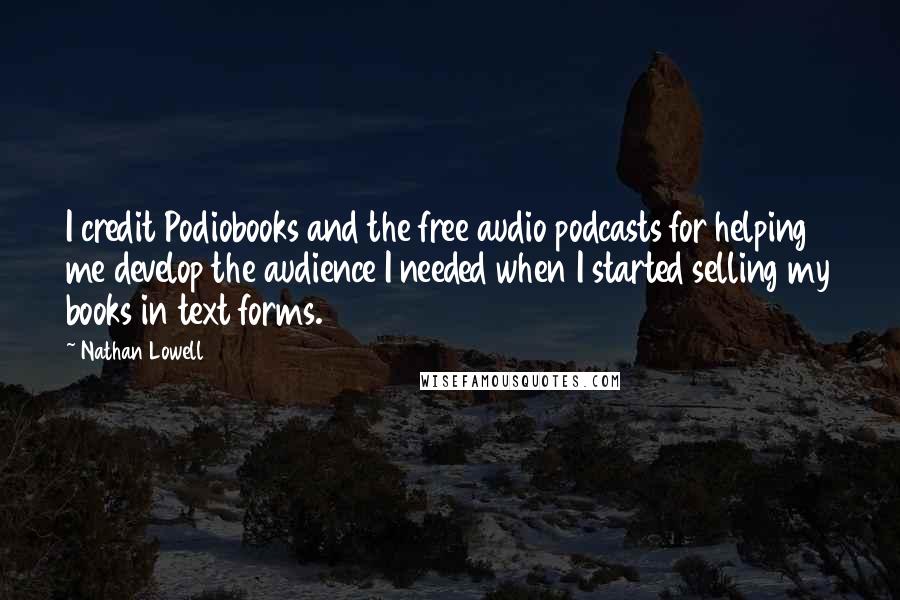 Nathan Lowell Quotes: I credit Podiobooks and the free audio podcasts for helping me develop the audience I needed when I started selling my books in text forms.