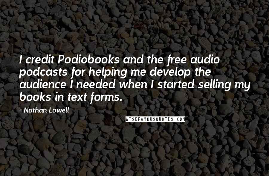 Nathan Lowell Quotes: I credit Podiobooks and the free audio podcasts for helping me develop the audience I needed when I started selling my books in text forms.