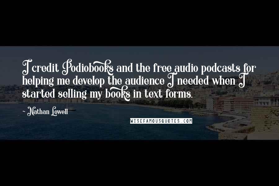 Nathan Lowell Quotes: I credit Podiobooks and the free audio podcasts for helping me develop the audience I needed when I started selling my books in text forms.