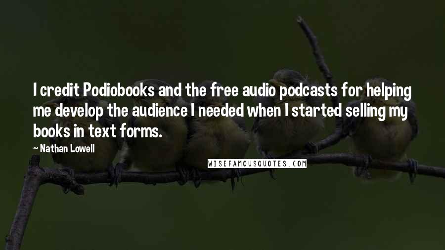 Nathan Lowell Quotes: I credit Podiobooks and the free audio podcasts for helping me develop the audience I needed when I started selling my books in text forms.