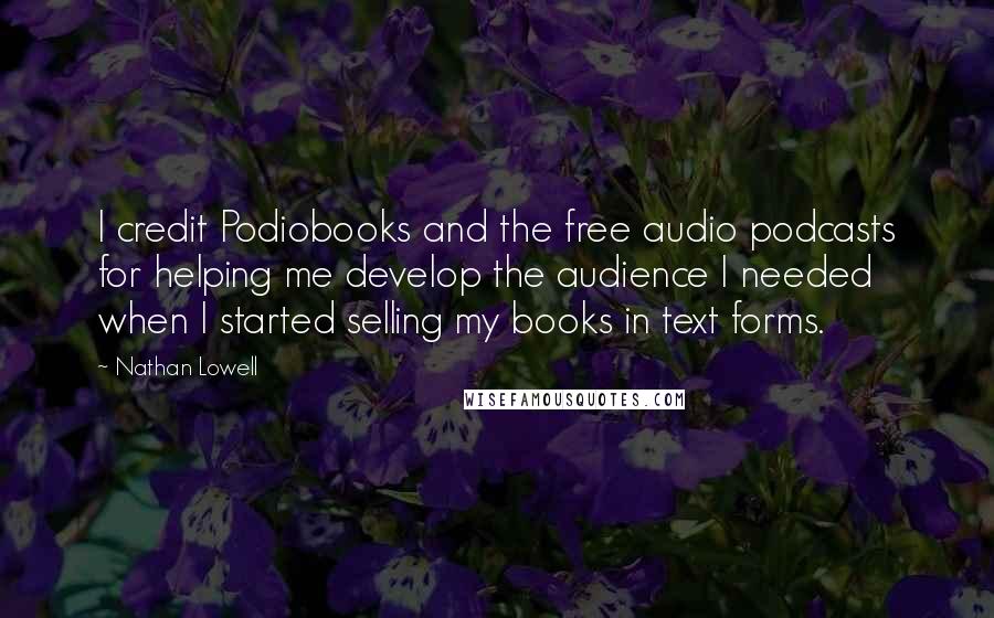 Nathan Lowell Quotes: I credit Podiobooks and the free audio podcasts for helping me develop the audience I needed when I started selling my books in text forms.