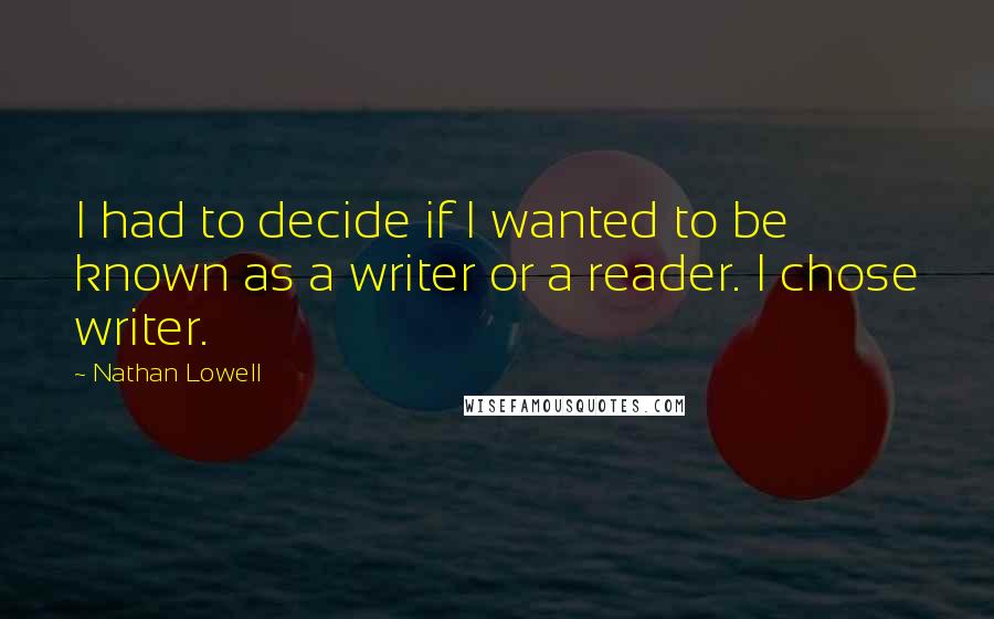 Nathan Lowell Quotes: I had to decide if I wanted to be known as a writer or a reader. I chose writer.