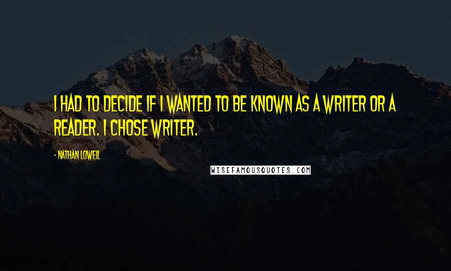 Nathan Lowell Quotes: I had to decide if I wanted to be known as a writer or a reader. I chose writer.
