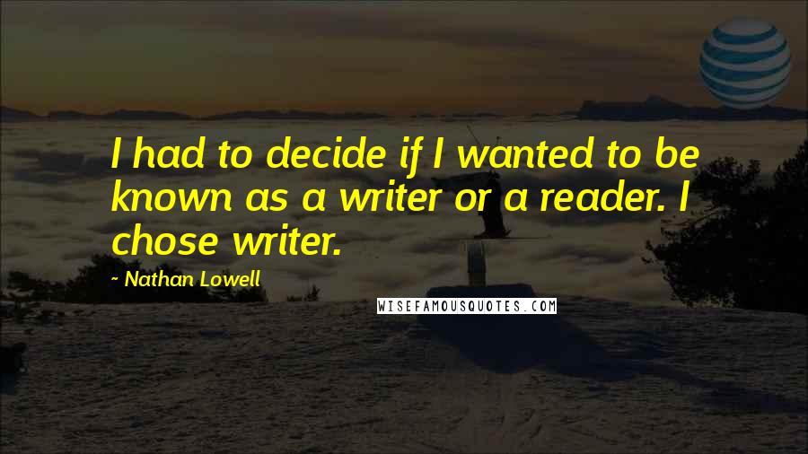 Nathan Lowell Quotes: I had to decide if I wanted to be known as a writer or a reader. I chose writer.