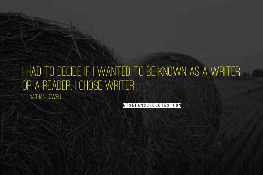 Nathan Lowell Quotes: I had to decide if I wanted to be known as a writer or a reader. I chose writer.