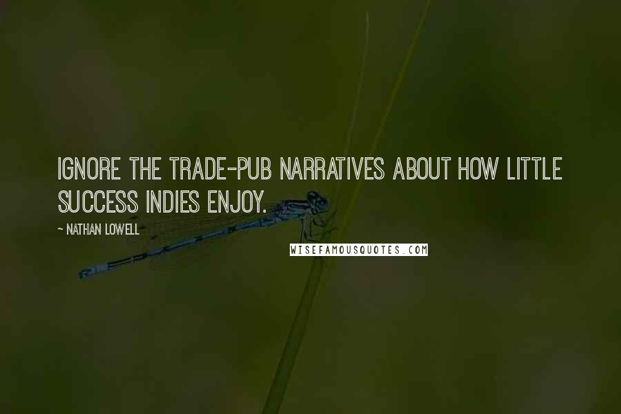 Nathan Lowell Quotes: Ignore the trade-pub narratives about how little success indies enjoy.
