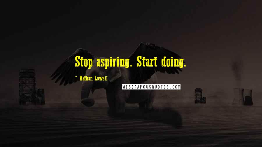 Nathan Lowell Quotes: Stop aspiring. Start doing.