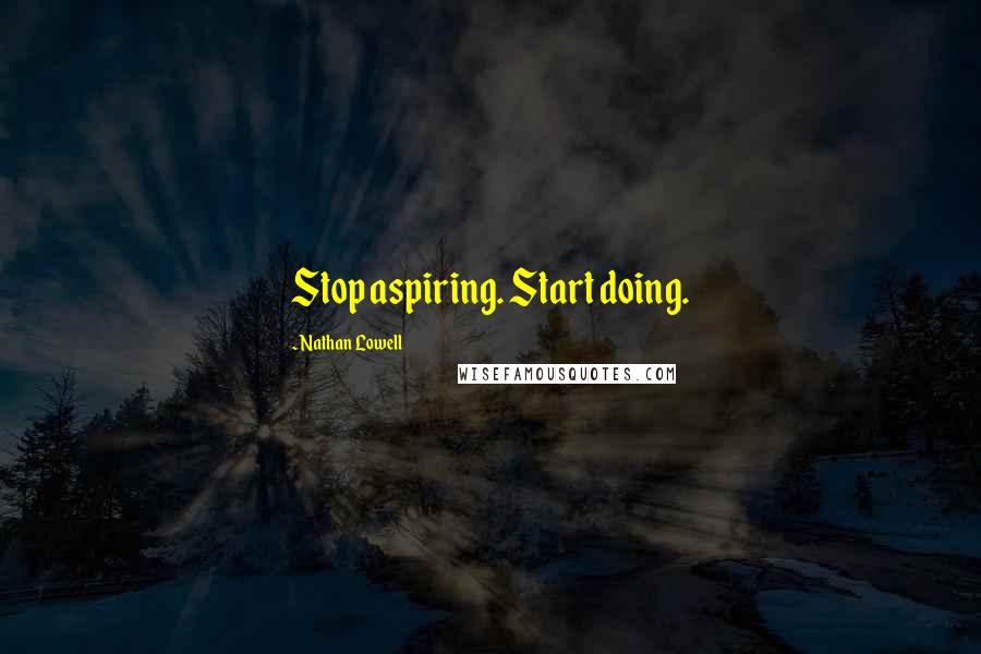 Nathan Lowell Quotes: Stop aspiring. Start doing.