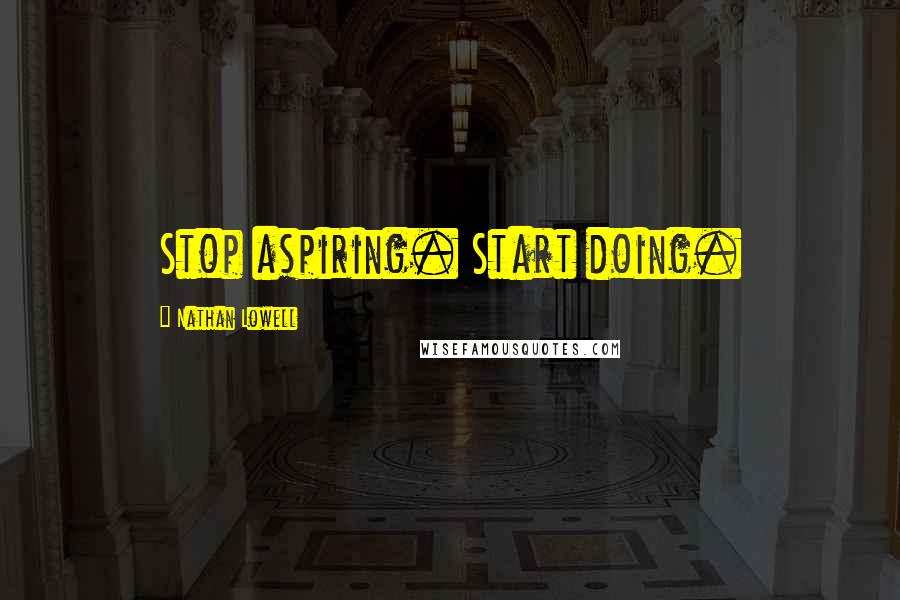 Nathan Lowell Quotes: Stop aspiring. Start doing.