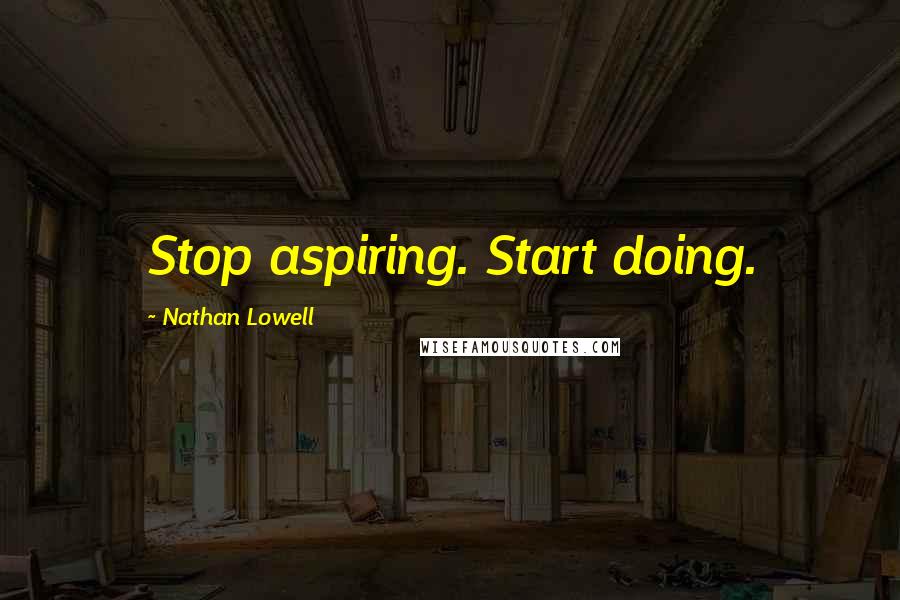 Nathan Lowell Quotes: Stop aspiring. Start doing.