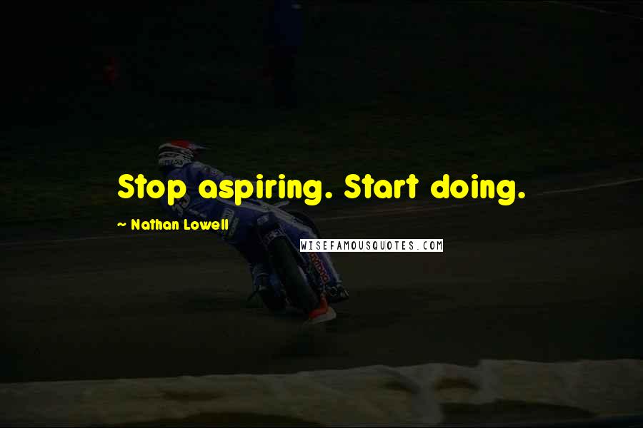 Nathan Lowell Quotes: Stop aspiring. Start doing.