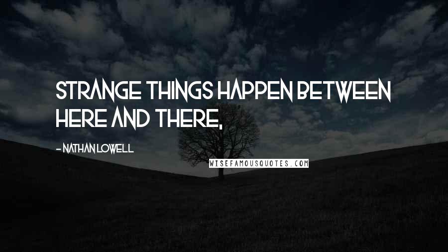 Nathan Lowell Quotes: Strange things happen between here and there,