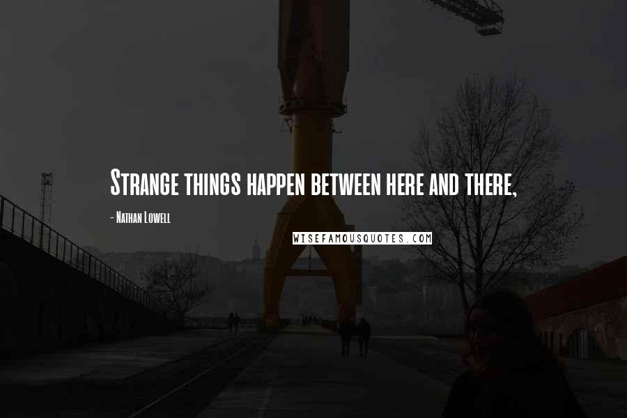 Nathan Lowell Quotes: Strange things happen between here and there,