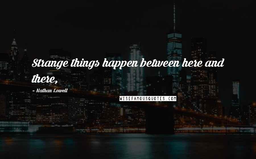 Nathan Lowell Quotes: Strange things happen between here and there,