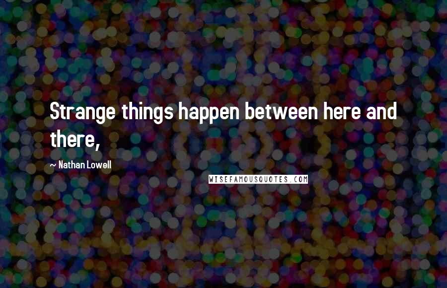 Nathan Lowell Quotes: Strange things happen between here and there,