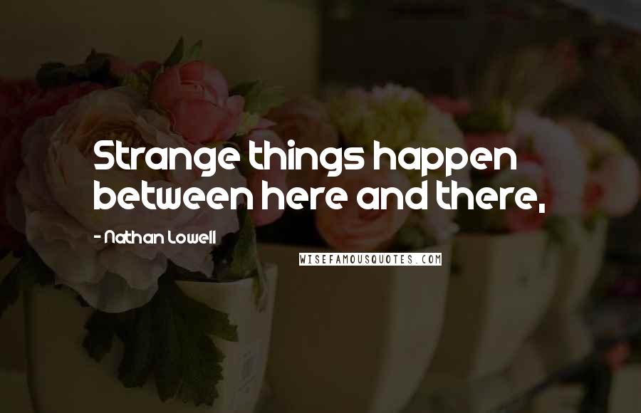 Nathan Lowell Quotes: Strange things happen between here and there,