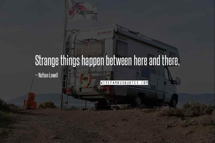 Nathan Lowell Quotes: Strange things happen between here and there,