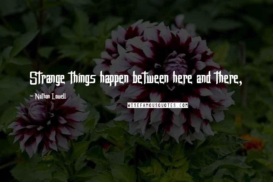 Nathan Lowell Quotes: Strange things happen between here and there,